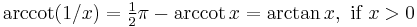 \arccot (1/x) = \tfrac{1}{2}\pi - \arccot x =\arctan x,\text{ if }x > 0 \,