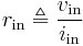 r_{\text{in}} \triangleq \frac{v_{\text{in}}}{i_{\text{in}}}\,