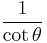    \frac{1}{\cot \theta}\! 