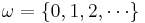 \omega = \{0, 1, 2, \cdots\}