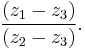 \frac{(z_1-z_3)}{(z_2-z_3)}.