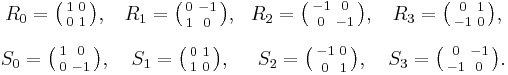 \begin{matrix}
R_0=\bigl(\begin{smallmatrix}1&0\\[0.2em]0&1\end{smallmatrix}\bigr), &
R_1=\bigl(\begin{smallmatrix}0&-1\\[0.2em]1&0\end{smallmatrix}\bigr), &
R_2=\bigl(\begin{smallmatrix}-1&0\\[0.2em]0&-1\end{smallmatrix}\bigr), &
R_3=\bigl(\begin{smallmatrix}0&1\\[0.2em]-1&0\end{smallmatrix}\bigr), \\[1em]
S_0=\bigl(\begin{smallmatrix}1&0\\[0.2em]0&-1\end{smallmatrix}\bigr), &
S_1=\bigl(\begin{smallmatrix}0&1\\[0.2em]1&0\end{smallmatrix}\bigr), &
S_2=\bigl(\begin{smallmatrix}-1&0\\[0.2em]0&1\end{smallmatrix}\bigr), &
S_3=\bigl(\begin{smallmatrix}0&-1\\[0.2em]-1&0\end{smallmatrix}\bigr).
\end{matrix}