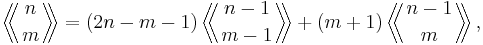  \left \langle \!\!\left \langle {n\atop m} \right \rangle \!\! \right \rangle = (2n-m-1)\left \langle \!\! \left \langle {{n-1}\atop {m-1}} \right \rangle  \!\! \right \rangle %2B (m%2B1) \left \langle \!\! \left \langle {{n-1}\atop {m}} \right \rangle \!\! \right \rangle,