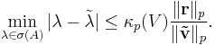 \min_{\lambda\in\sigma(A)}|\lambda-\tilde{\lambda}|\leq\kappa_p(V)\frac{\|\mathbf{r}\|_p}{\|\mathbf{\tilde{v}}\|_p}.