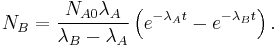  N_B = \frac{N_{A0}\lambda_A}{\lambda_B - \lambda_A} \left ( e^{-\lambda_A t} - e^{-\lambda_B t}\right ) . 