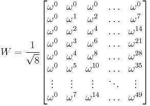 W=
\frac{1}{\sqrt{8}}
\begin{bmatrix}
 \omega^0     & \omega^0   &\omega^0   & \ldots & \omega^0        \\
 \omega^0     & \omega^1   &\omega^2   & \ldots & \omega^7        \\
 \omega^0     & \omega^2   &\omega^4   & \ldots & \omega^{14}     \\
 \omega^0     & \omega^3   &\omega^6   & \ldots & \omega^{21}     \\
 \omega^0     & \omega^4   &\omega^8   & \ldots & \omega^{28}     \\
 \omega^0     & \omega^5   &\omega^{10}   & \ldots & \omega^{35}  \\
 \vdots       & \vdots     & \vdots       & \ddots & \vdots       \\
 \omega^0     & \omega^7   &\omega^{14}   & \ldots  & \omega^{49} \\
\end{bmatrix}
