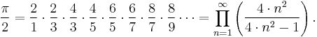 \frac{\pi}{2} =  \frac{2}{1} \cdot \frac{2}{3} \cdot \frac{4}{3} \cdot \frac{4}{5} \cdot \frac{6}{5} \cdot \frac{6}{7} \cdot \frac{8}{7} \cdot \frac{8}{9} \cdots = \prod_{n=1}^{\infty} \left( \frac{ 4 \cdot n^2 }{ 4 \cdot n^2 - 1 } \right). 