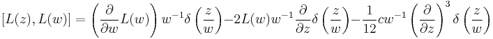 
[L(z),L(w)] =\left(\frac{\partial}{\partial w}L(w)\right)w^{-1}\delta \left(\frac{z}{w}\right)-2L(w)w^{-1}\frac{\partial}{\partial z}\delta \left(\frac{z}{w}\right)-\frac{1}{12}cw^{-1}\left(\frac{\partial}{\partial z}\right)^3\delta \left(\frac{z}{w}\right)
