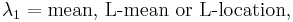 \lambda_1 = \text{mean, L-mean or L-location},