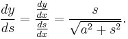 \frac{dy}{ds} = \frac{\frac{dy}{dx}}{\frac{ds}{dx}} = \frac{s}{\sqrt{a^2%2Bs^2}}.\,