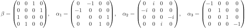 
\beta = \begin{pmatrix}
0 &  0 & 1 & 0 \\
0 &  0 & 0 & 1 \\
1 &  0 & 0 & 0 \\
0 &  1 & 0 & 0 \\
\end{pmatrix} ,\quad 

\alpha_1 = \begin{pmatrix}
0 & -1 & 0 & 0 \\
-1 & 0 & 0 & 0 \\
0 & 0 & 0 & 1 \\
0 & 0 & 1 & 0 \\
\end{pmatrix},\quad 

\alpha_2 = \begin{pmatrix}
0 & i & 0 & 0 \\
-i & 0 & 0 & 0 \\
0 & 0 & 0 & -i \\
0 & 0 & i & 0 \\
\end{pmatrix},\quad 

\alpha_3 = \begin{pmatrix}
-1 & 0 & 0 & 0 \\
0 & 1 & 0 & 0 \\
0 & 0 & 1 & 0 \\
0 & 0 & 0 & -1 \\
\end{pmatrix} 