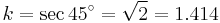 k=\sec45^{\circ}=\sqrt{2}=1.414