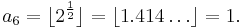 a_6= \lfloor 2^\frac{1}{2} \rfloor = \lfloor 1.414\dots \rfloor = 1. 