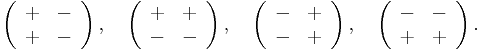  \left(\begin{array}{cc} %2B&-\\%2B&-\end{array}\right),
\quad \left(\begin{array}{cc} %2B&%2B\\-&-\end{array}\right), \quad
\left(\begin{array}{cc} -&%2B\\-&%2B\end{array}\right), \quad
\left(\begin{array}{cc} -&-\\%2B&%2B\end{array}\right). 