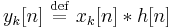 y_k[n] \ \stackrel{\mathrm{def}}{=} \ x_k[n]*h[n]\,