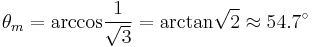  \theta_m = \rm{arccos}\frac{1}{\sqrt{3}} = \rm{arctan}\sqrt{2} \approx 54.7^\circ