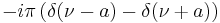 \displaystyle -i\pi\left(\delta(\nu-a)-\delta(\nu%2Ba)\right)