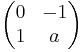 \begin{pmatrix}0 & -1 \\ 1 & a\\\end{pmatrix}