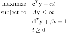 
\begin{align}
\text{maximize} \quad & \mathbf{c}^T \mathbf{y} %2B \alpha t \\
\text{subject to} \quad & A\mathbf{y} \leq \mathbf{b} t \\
& \mathbf{d}^T \mathbf{y} %2B \beta t = 1 \\
& t \geq 0.
\end{align}
