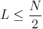 L \le \frac{N}{2}