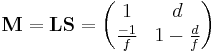 \mathbf{M} =\mathbf{L}\mathbf{S} = \begin{pmatrix} 1 & d \\ \frac{-1}{f} & 1-\frac{d}{f} \end{pmatrix} 