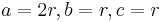 a = 2r, b = r, c = r\,\!