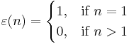 \varepsilon(n) = \begin{cases} 1, & \mbox{if }n=1 \\ 0, & \mbox{if }n>1 \end{cases} 