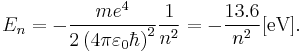  E_n = - {{m e^4} \over {2 \left( 4 \pi \varepsilon_0 \hbar \right)^2}} {1 \over n^2} = - {13.6 \over n^2} [\mbox{eV}]. 