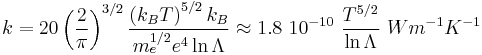 
k = 20 \left(\frac{2}{\pi}\right)^{3/2}\frac{\left(k_B T \right)^{5/2}k_B}{m_e^{1/2} e^4 \ln \Lambda} \approx 1.8~10^{-10}~\frac{T^{5/2}}{\ln \Lambda}~ W m^{-1}K^{-1}
