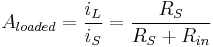 A_{loaded} =\frac {i_L} {i_S} =  \frac {R_S} {R_S%2BR_{in}}