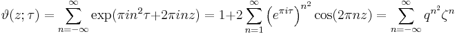 
\vartheta(z; \tau) = \sum_{n=-\infty}^\infty \exp (\pi i n^2 \tau %2B 2 \pi i n z)
= 1 %2B 2 \sum_{n=1}^\infty \left(e^{\pi i\tau}\right)^{n^2} \cos(2\pi n z) = \sum_{n=-\infty}^\infty q^{n^2}\zeta^n
