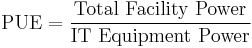  \mathrm{PUE}  =  {\mbox{Total Facility Power} \over \mbox{IT Equipment Power}} 