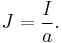  J = \frac{I}{a}.