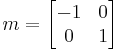  m = \begin{bmatrix} -1 & 0 \\ 0 & 1 \end{bmatrix} 