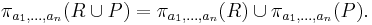 \pi_{a_1, \ldots, a_n}(R \cup P) = \pi_{a_1, \ldots, a_n}(R) \cup \pi_{a_1, \ldots, a_n}(P). \, 