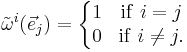  \tilde{\omega}^i (\vec e_j) = \left\{\begin{matrix} 1 &\mathrm{if}\ i=j\\ 0 &\mathrm{if}\ i\not=j.\end{matrix}\right. 