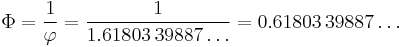 \Phi = {1 \over \varphi} = {1 \over 1.61803\,39887\ldots} = 0.61803\,39887\ldots