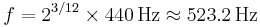 f = 2^{3/12} \times 440 \,\mbox {Hz} \approx 523.2 \,\mbox {Hz}