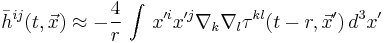 
\bar{h}^{i j} (t,\vec{x}) \approx
-\frac{4}{r}\, \int\, x'^i x'^j \nabla_k \nabla_l \tau^{k l} (t-r,\vec{x}')\, d^3x'
