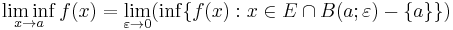 \liminf_{x \to a} f(x) = \lim_{\varepsilon \to 0} ( \inf \{ f(x)�: x \in E \cap B(a;\varepsilon) - \{a\} \} ) 