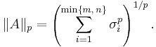  \|A\|_p = \left( \sum_{i=1}^{\min\{m,\,n\}} \sigma_i^p \right)^{1/p}. \, 