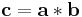 \mathbf{c} = \mathbf{a} * \mathbf{b}