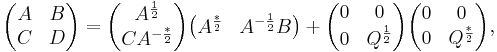 
\begin{pmatrix}
 A & B \\
 C & D 
\end{pmatrix}
=
\begin{pmatrix}
A^{\frac{1}{2}} \\
C A^{-\frac{*}{2}}
\end{pmatrix}
\begin{pmatrix}
A^{\frac{*}{2}} & A^{-\frac{1}{2}}B
\end{pmatrix}
%2B
\begin{pmatrix}
0 & 0 \\
0 & Q^{\frac{1}{2}}
\end{pmatrix}
\begin{pmatrix}
0 & 0 \\
0 & Q^{\frac{*}{2}}
\end{pmatrix}
,