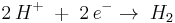 2\,H^%2B\;%2B\;2\,e^-\rightarrow\;H_2\;