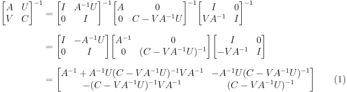 
\begin{align}
\begin{bmatrix} A & U \\ V & C \end{bmatrix}^{-1} 
& = \begin{bmatrix} I & A^{-1}U \\ 0 & I \end{bmatrix}^{-1} \begin{bmatrix} A & 0 \\ 0 & C-VA^{-1}U \end{bmatrix}^{-1} \begin{bmatrix} I & 0 \\ VA^{-1} & I \end{bmatrix}^{-1} \\[8pt]
& = \begin{bmatrix} I & -A^{-1}U \\ 0 & I \end{bmatrix} \begin{bmatrix} A^{-1} & 0 \\ 0 & (C-VA^{-1}U)^{-1} \end{bmatrix} \begin{bmatrix} I & 0 \\ -VA^{-1} & I \end{bmatrix} \\[8pt]
& = \begin{bmatrix} A^{-1}%2BA^{-1}U(C-VA^{-1}U)^{-1}VA^{-1} & -A^{-1}U(C-VA^{-1}U)^{-1} \\ -(C-VA^{-1}U)^{-1}VA^{-1} & (C-VA^{-1}U)^{-1} \end{bmatrix}  \qquad\mathrm{(1)}
\end{align}
