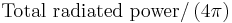 \mbox{Total radiated power}/\left(4\pi\right)