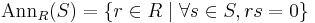 \mathrm{Ann}_R(S)=\{r\in R\mid \forall s\in S, rs=0 \}\,