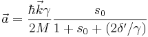  \vec{a}=\frac{\hbar\vec{k}\gamma}{2M}\frac{s_{0}}{1%2Bs_{0}%2B\left(2\delta'/\gamma\right)} 