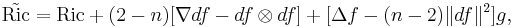 \tilde{\operatorname{Ric}}=\operatorname{Ric}%2B(2-n)[ \nabla df-df\otimes df]%2B[\Delta f -(n-2)\|df\|^2]g ,