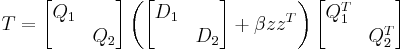 T = \begin{bmatrix} Q_{1} & \\ & Q_{2} \end{bmatrix} \left( \begin{bmatrix} D_{1} & \\ & D_{2} \end{bmatrix} %2B \beta z z^{T} \right) \begin{bmatrix} Q_{1}^{T} & \\ & Q_{2}^{T} \end{bmatrix}